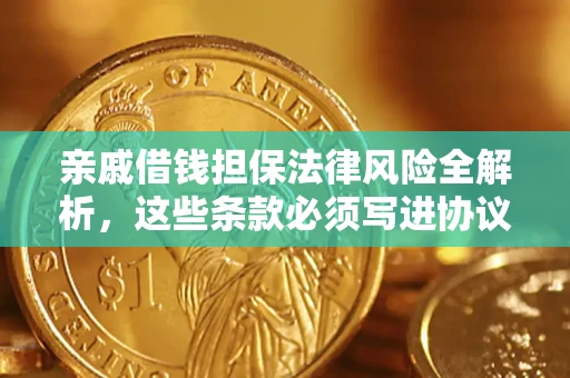 济南亲戚借钱担保法律风险全解析，这些条款必须写进协议
