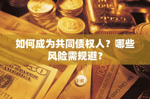 济南如何成为共同债权人？哪些风险需规避？