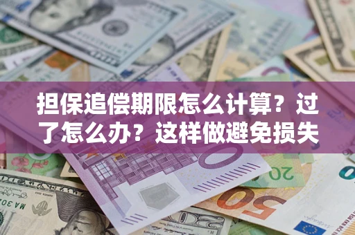 济南担保追偿期限怎么计算？过了怎么办？这样做避免损失！