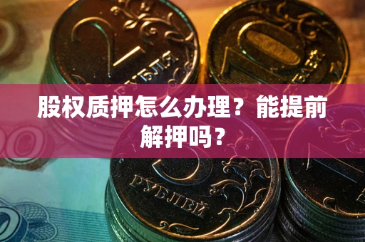 济南股权质押怎么办理？能提前解押吗？