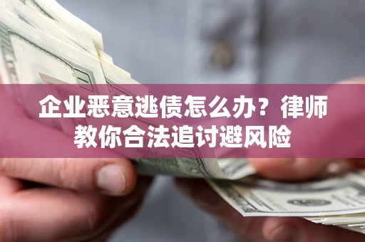 济南企业恶意逃债怎么办？律师教你合法追讨避风险