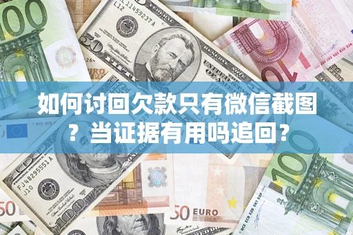 济南如何讨回欠款只有微信截图？当证据有用吗追回？