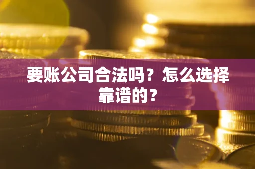 济南要账公司合法吗？怎么选择靠谱的？