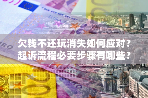 济南欠钱不还玩消失如何应对？起诉流程必要步骤有哪些？