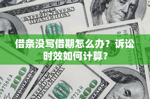 济南借条没写借期怎么办？诉讼时效如何计算？