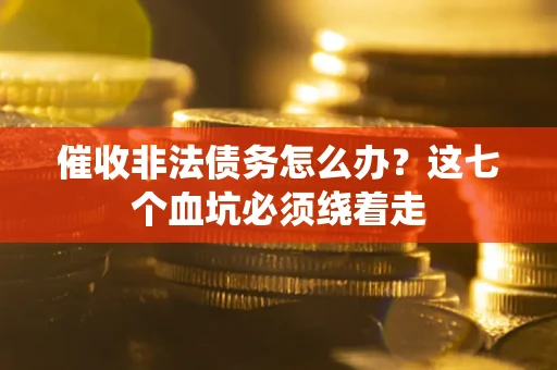 济南催收非法债务怎么办？这七个血坑必须绕着走