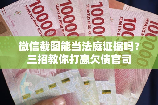 济南微信截图能当法庭证据吗？三招教你打赢欠债官司