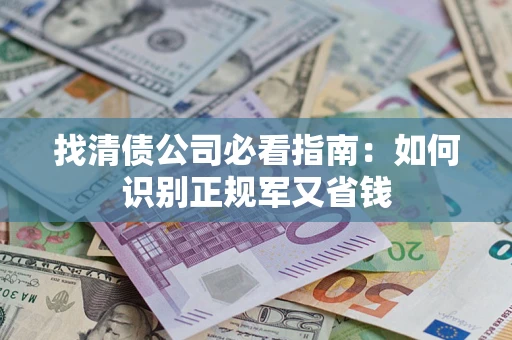 济南找清债公司必看指南：如何识别正规军又省钱