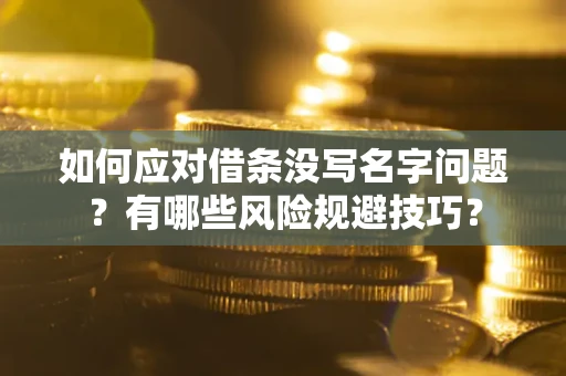 济南如何应对借条没写名字问题？有哪些风险规避技巧？