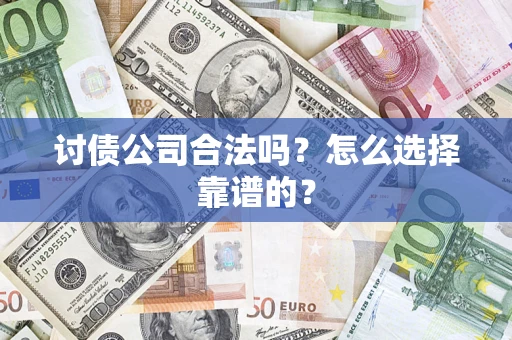 济南讨债公司合法吗？怎么选择靠谱的？