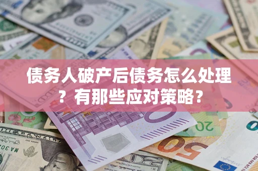 济南债务人破产后债务怎么处理？有那些应对策略？