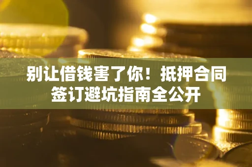 济南别让借钱害了你！抵押合同签订避坑指南全公开