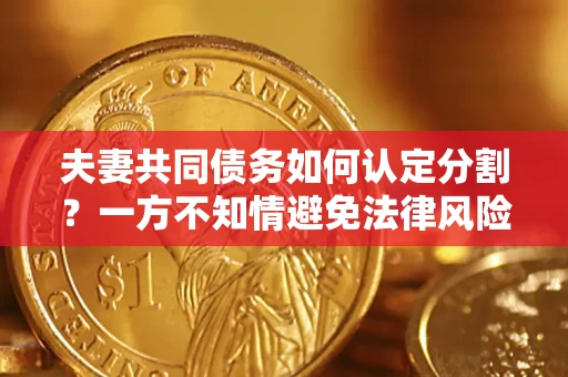 济南夫妻共同债务如何认定分割？一方不知情避免法律风险必看！