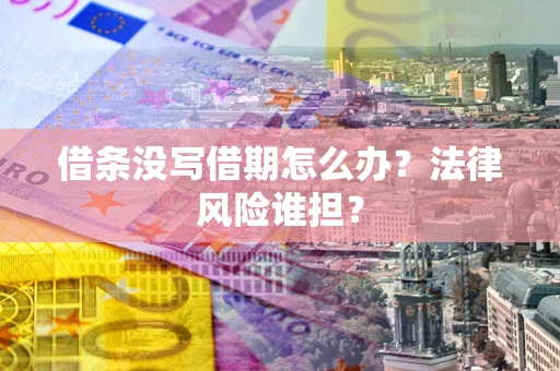 济南借条没写借期怎么办？法律风险谁担？