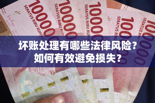 济南坏账处理有哪些法律风险？如何有效避免损失？