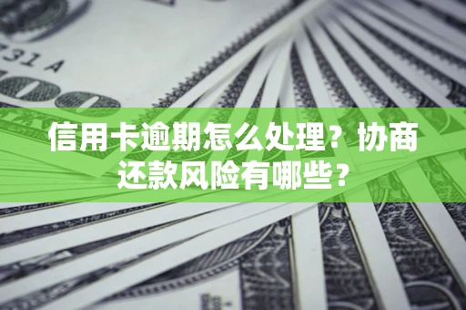 济南信用卡逾期怎么处理？协商还款风险有哪些？